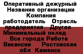 Оперативный дежурный › Название организации ­ Компания-работодатель › Отрасль предприятия ­ Другое › Минимальный оклад ­ 1 - Все города Работа » Вакансии   . Ростовская обл.,Каменск-Шахтинский г.